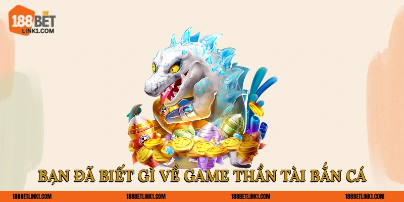 Bạn đã biết gì về game Thần Tài bắn cá?