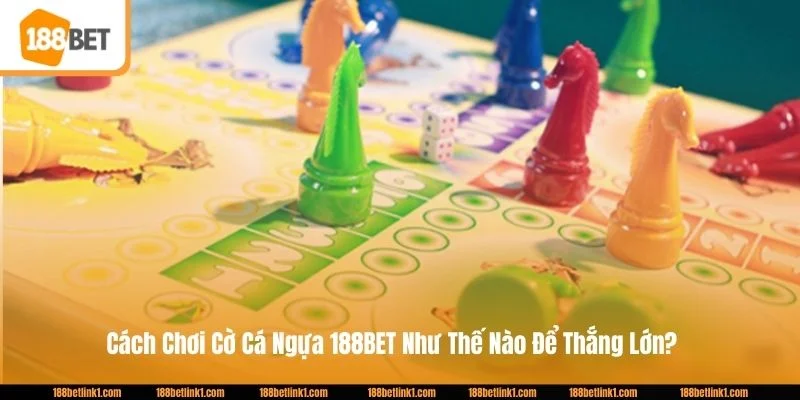 Cách Chơi Cờ Cá Ngựa 188BET Như Thế Nào Để Thắng Lớn? 