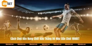 Cách Chơi Kèo Rung Chốt Đâu Thắng Đó Như Dân Chơi 188BET