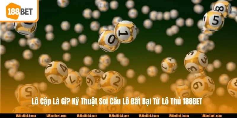 Lô Cặp Là Gì? Kỹ Thuật Soi Cầu Lô Bất Bại Từ Lô Thủ 188BET